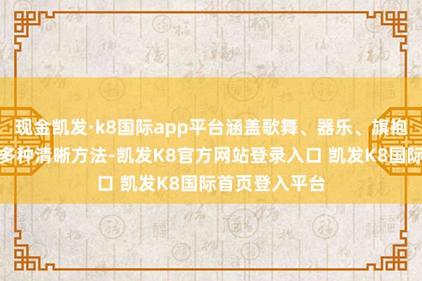 现金凯发·k8国际app平台涵盖歌舞、器乐、旗袍、民风扮演等多种清晰方法-凯发K8官方网站登录入口 凯发K8国际首页登入平台